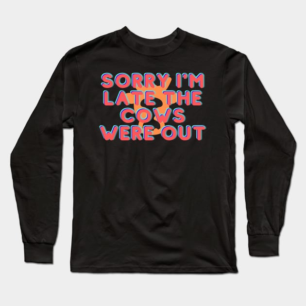 Sorry I'm Late The Cows Were Out Long Sleeve T-Shirt by busines_night